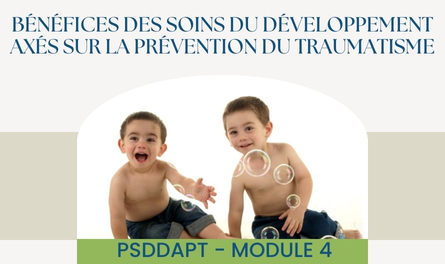 PSDDAPT - Module 4: Bénéfices des soins du développement axés sur la prévention du traumatisme